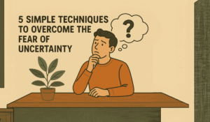Simple Techniques To Overcome The Fear Of Uncertainty