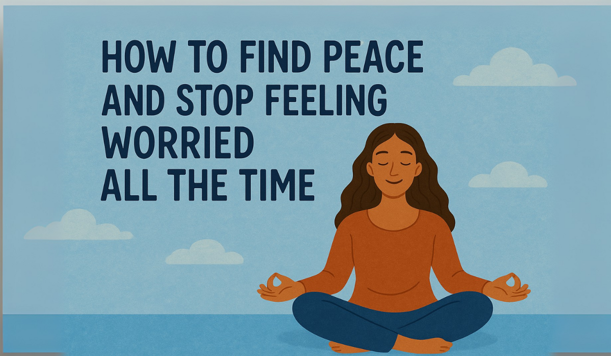 Find peace and stop feeling worried all time